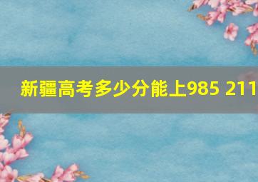 新疆高考多少分能上985 211